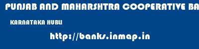 PUNJAB AND MAHARSHTRA COOPERATIVE BANK  KARNATAKA HUBLI    banks information 